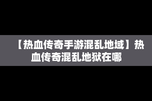 【热血传奇手游混乱地域】热血传奇混乱地狱在哪