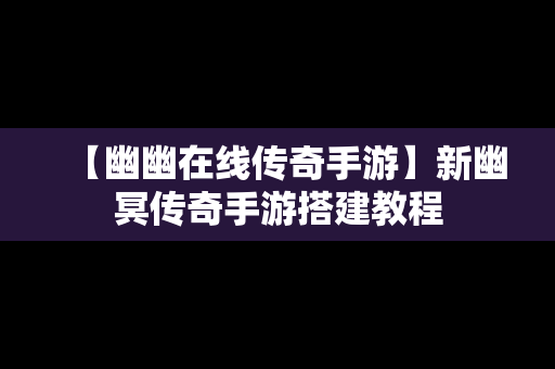 【幽幽在线传奇手游】新幽冥传奇手游搭建教程