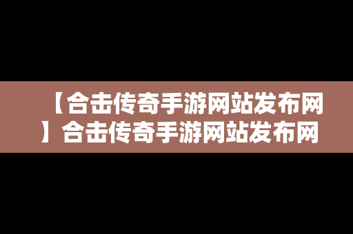 【合击传奇手游网站发布网】合击传奇手游网站发布网址