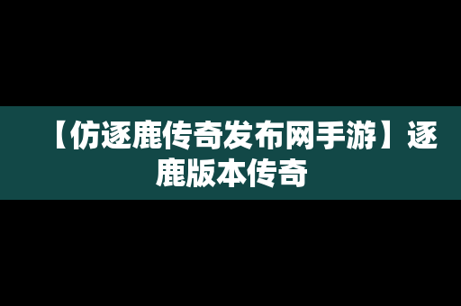 【仿逐鹿传奇发布网手游】逐鹿版本传奇