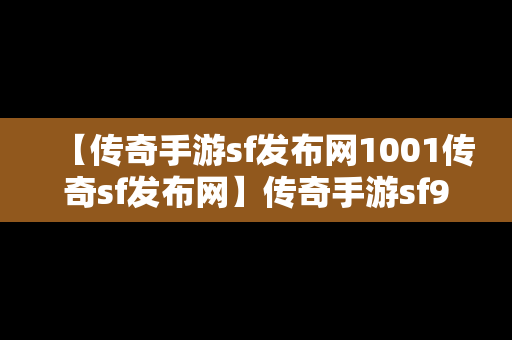 【传奇手游sf发布网1001传奇sf发布网】传奇手游sf999发布网