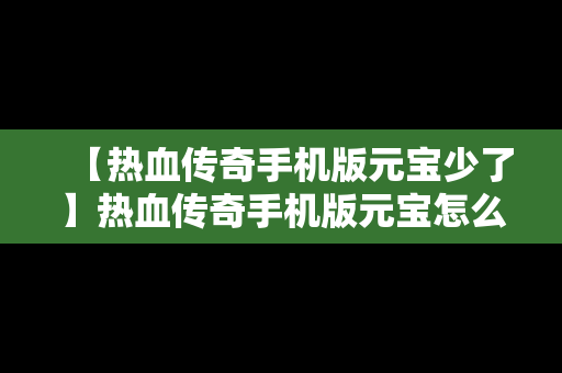 【热血传奇手机版元宝少了】热血传奇手机版元宝怎么获得