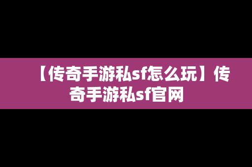 【传奇手游私sf怎么玩】传奇手游私sf官网