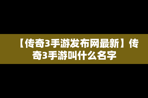 【传奇3手游发布网最新】传奇3手游叫什么名字