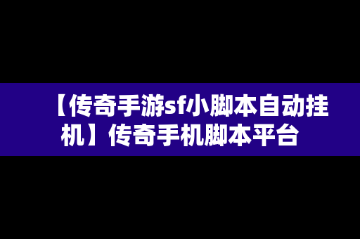 【传奇手游sf小脚本自动挂机】传奇手机脚本平台