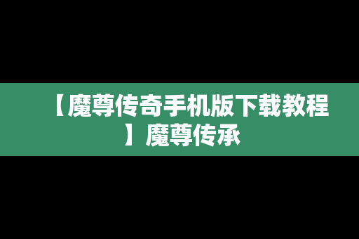 【魔尊传奇手机版下载教程】魔尊传承