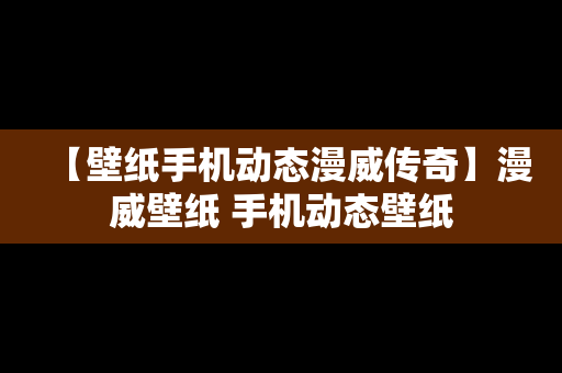 【壁纸手机动态漫威传奇】漫威壁纸 手机动态壁纸