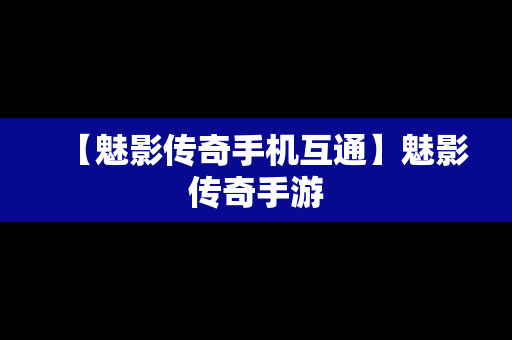 【魅影传奇手机互通】魅影传奇手游