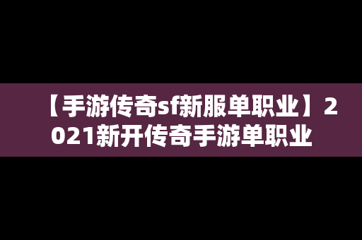 【手游传奇sf新服单职业】2021新开传奇手游单职业