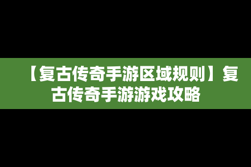 【复古传奇手游区域规则】复古传奇手游游戏攻略