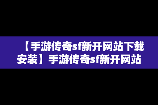 【手游传奇sf新开网站下载安装】手游传奇sf新开网站下载安装最新