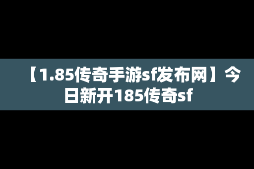 【1.85传奇手游sf发布网】今日新开185传奇sf