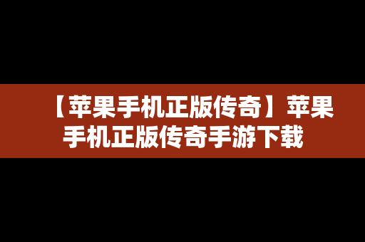 【苹果手机正版传奇】苹果手机正版传奇手游下载