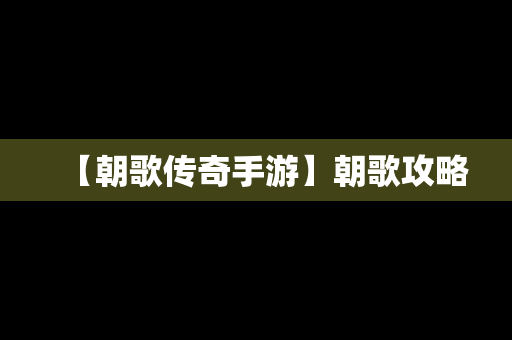 【朝歌传奇手游】朝歌攻略