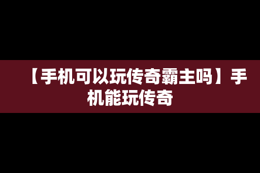 【手机可以玩传奇霸主吗】手机能玩传奇