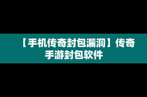 【手机传奇封包漏洞】传奇手游封包软件