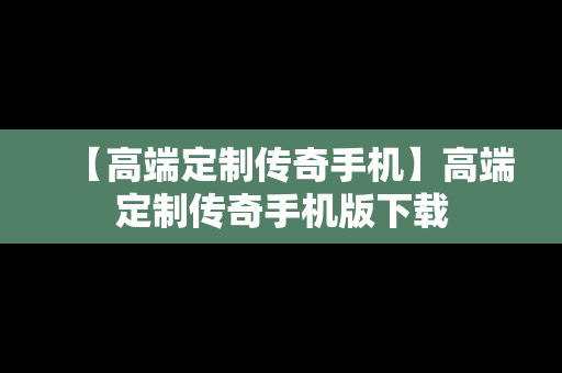 【高端定制传奇手机】高端定制传奇手机版下载