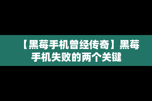 【黑莓手机曾经传奇】黑莓手机失败的两个关键