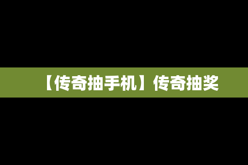 【传奇抽手机】传奇抽奖