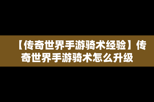 【传奇世界手游骑术经验】传奇世界手游骑术怎么升级