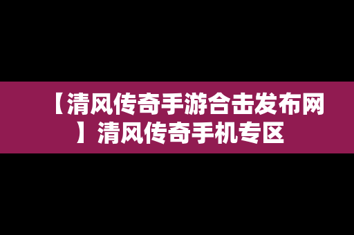 【清风传奇手游合击发布网】清风传奇手机专区