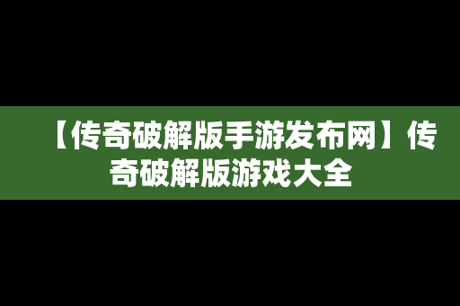 【传奇破解版手游发布网】传奇破解版游戏大全