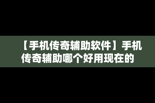 【手机传奇辅助软件】手机传奇辅助哪个好用现在的