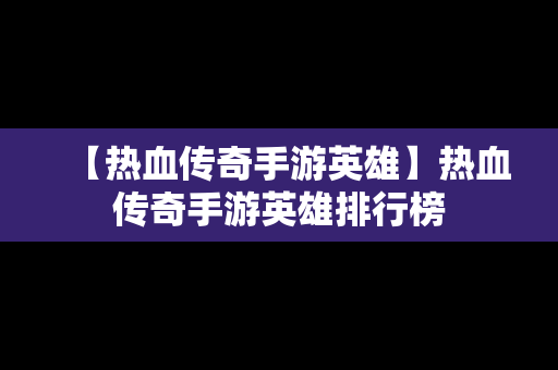 【热血传奇手游英雄】热血传奇手游英雄排行榜