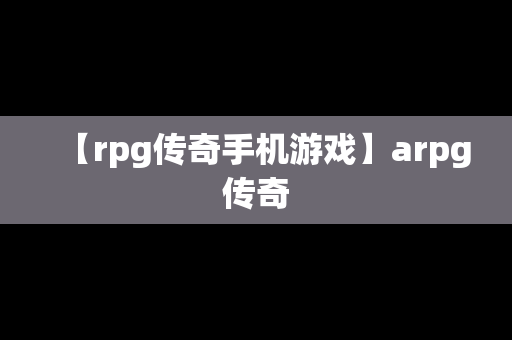 【rpg传奇手机游戏】arpg传奇