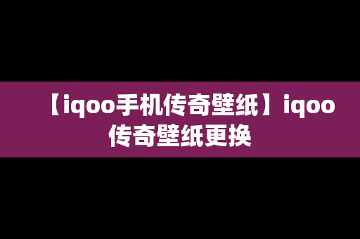 【iqoo手机传奇壁纸】iqoo传奇壁纸更换