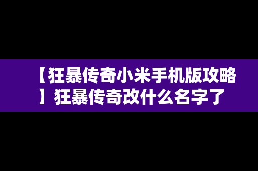 【狂暴传奇小米手机版攻略】狂暴传奇改什么名字了