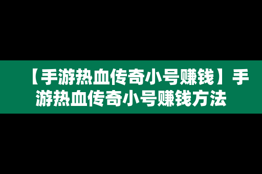 【手游热血传奇小号赚钱】手游热血传奇小号赚钱方法