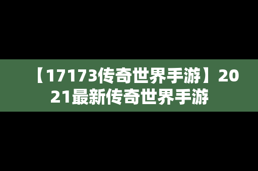 【17173传奇世界手游】2021最新传奇世界手游