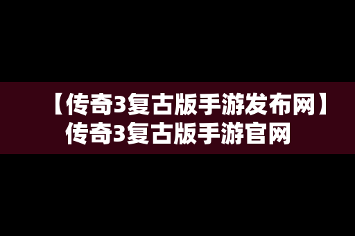 【传奇3复古版手游发布网】传奇3复古版手游官网