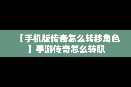 【手机版传奇怎么转移角色】手游传奇怎么转职