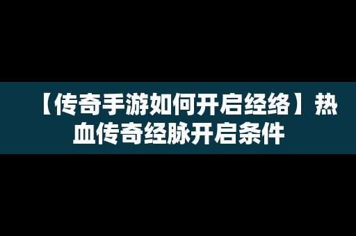 【传奇手游如何开启经络】热血传奇经脉开启条件