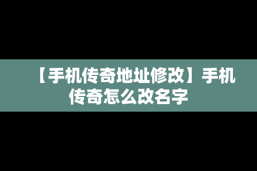 【手机传奇地址修改】手机传奇怎么改名字