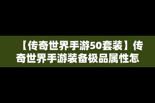 【传奇世界手游50套装】传奇世界手游装备极品属性怎么来的