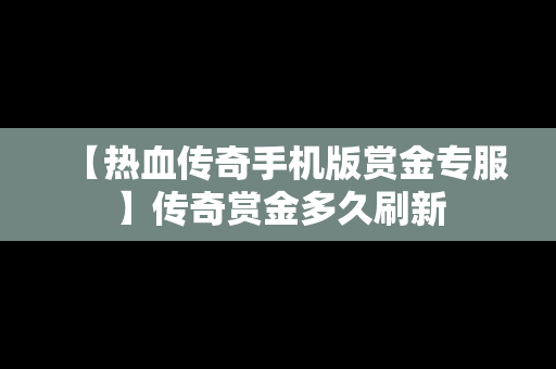 【热血传奇手机版赏金专服】传奇赏金多久刷新