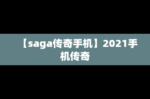 【saga传奇手机】2021手机传奇