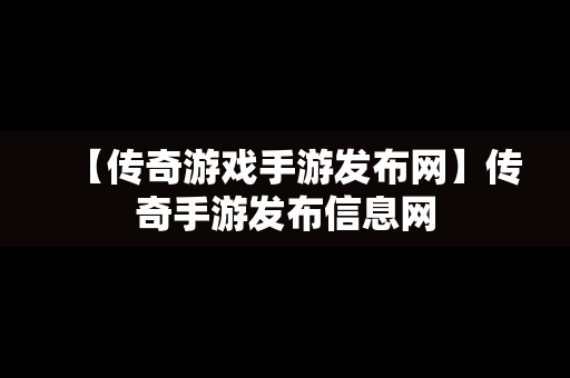 【传奇游戏手游发布网】传奇手游发布信息网