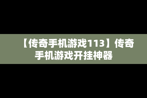 【传奇手机游戏113】传奇手机游戏开挂神器