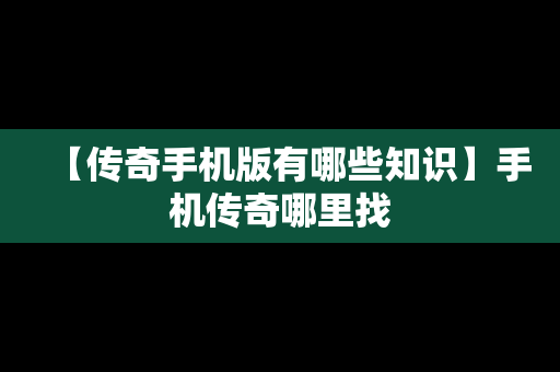 【传奇手机版有哪些知识】手机传奇哪里找