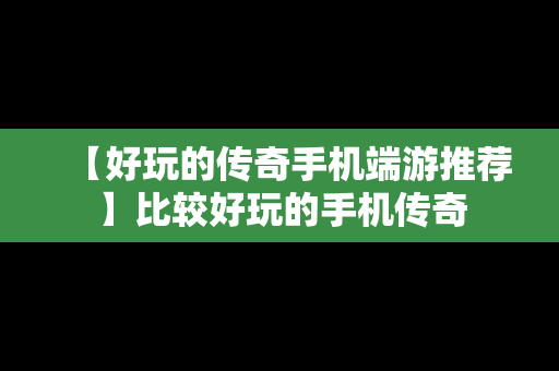 【好玩的传奇手机端游推荐】比较好玩的手机传奇