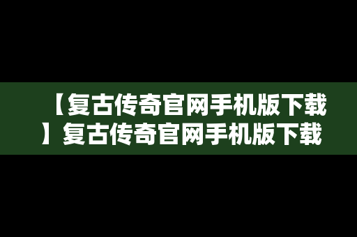 【复古传奇官网手机版下载】复古传奇官网手机版下载最新版