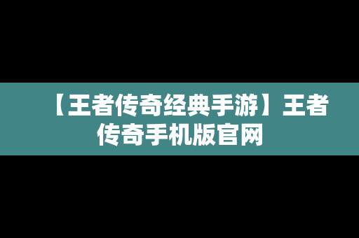 【王者传奇经典手游】王者传奇手机版官网