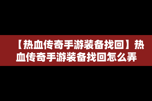 【热血传奇手游装备找回】热血传奇手游装备找回怎么弄