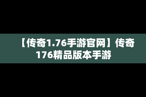 【传奇1.76手游官网】传奇176精品版本手游