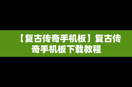 【复古传奇手机板】复古传奇手机板下载教程