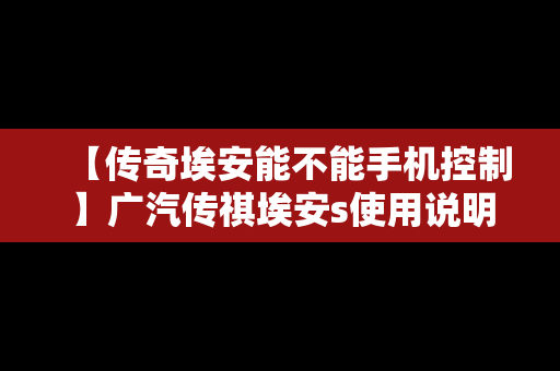 【传奇埃安能不能手机控制】广汽传祺埃安s使用说明书